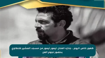 ظهور خاص اليوم.. جنازة الفنان تيمور تيمور من مسجد المشير طنطاوي بحضور نجوم الفن